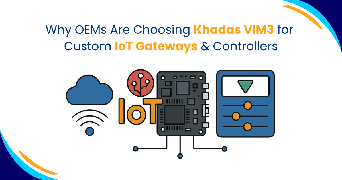 Why OEMs Are Choosing Khadas VIM3 for Custom IoT Gateways & Controllers